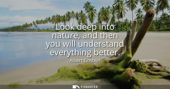Small: Look deep into nature, and then you will understand everything better