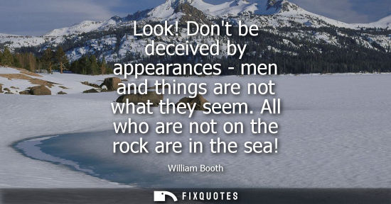 Small: Look! Dont be deceived by appearances - men and things are not what they seem. All who are not on the r