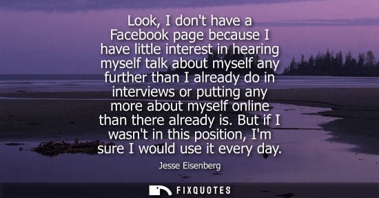 Small: Look, I dont have a Facebook page because I have little interest in hearing myself talk about myself an