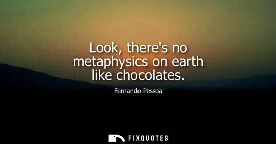 Small: Fernando Pessoa - Look, theres no metaphysics on earth like chocolates