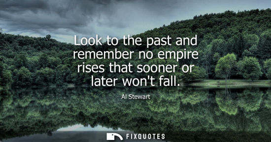 Small: Look to the past and remember no empire rises that sooner or later wont fall