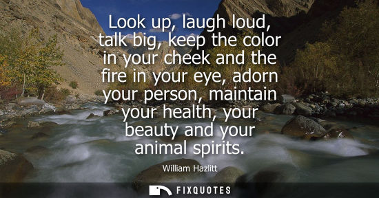 Small: Look up, laugh loud, talk big, keep the color in your cheek and the fire in your eye, adorn your person, maint