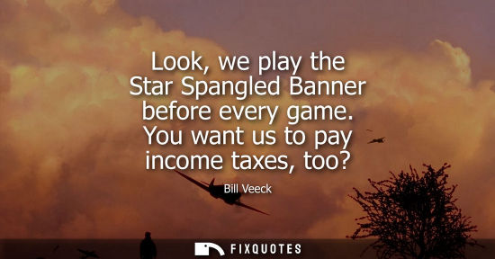 Small: Look, we play the Star Spangled Banner before every game. You want us to pay income taxes, too?