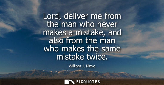 Small: Lord, deliver me from the man who never makes a mistake, and also from the man who makes the same mista