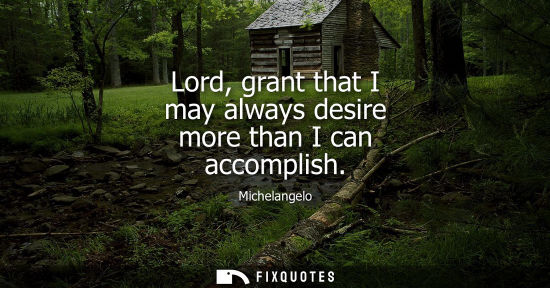 Small: Lord, grant that I may always desire more than I can accomplish