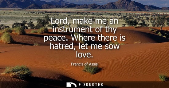 Small: Francis of Assisi - Lord, make me an instrument of thy peace. Where there is hatred, let me sow love
