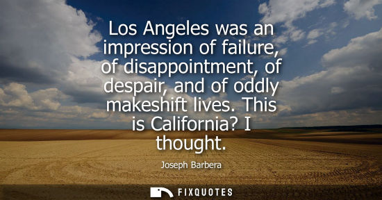 Small: Los Angeles was an impression of failure, of disappointment, of despair, and of oddly makeshift lives. 