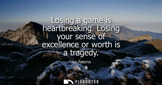 Small: Losing a game is heartbreaking. Losing your sense of excellence or worth is a tragedy