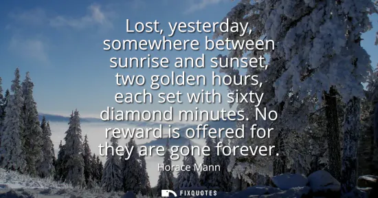 Small: Lost, yesterday, somewhere between sunrise and sunset, two golden hours, each set with sixty diamond minutes. 