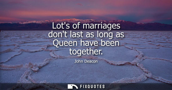 Small: Lots of marriages dont last as long as Queen have been together