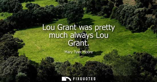 Small: Mary Tyler Moore: Lou Grant was pretty much always Lou Grant