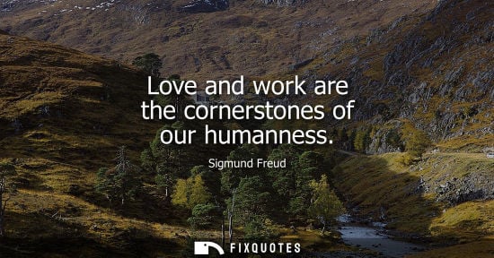 Small: Love and work are the cornerstones of our humanness