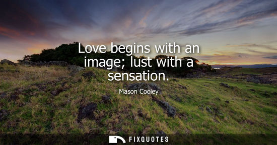 Small: Love begins with an image lust with a sensation