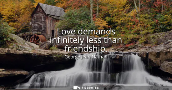 Small: Love demands infinitely less than friendship