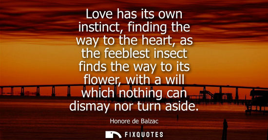 Small: Love has its own instinct, finding the way to the heart, as the feeblest insect finds the way to its flower, w