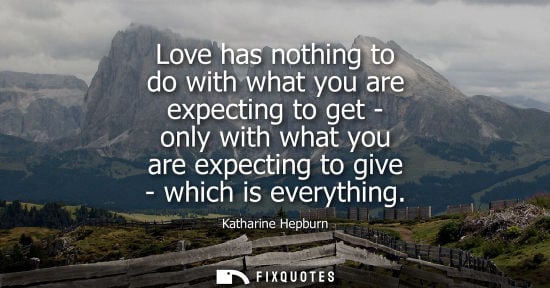 Small: Love has nothing to do with what you are expecting to get - only with what you are expecting to give - 