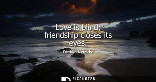 Small: Friedrich Nietzsche - Love is blind friendship closes its eyes
