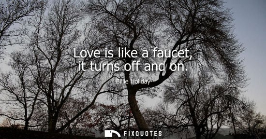 Small: Love is like a faucet, it turns off and on