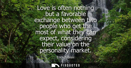 Small: Love is often nothing but a favorable exchange between two people who get the most of what they can exp