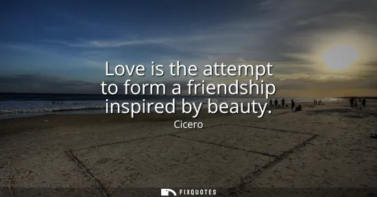 Small: Love is the attempt to form a friendship inspired by beauty