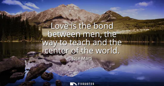 Small: Love is the bond between men, the way to teach and the center of the world