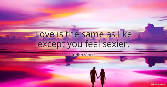 Love is the same as like except you feel sexier - Judith Viorst