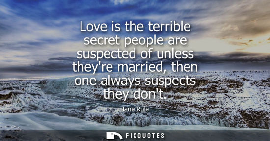 Small: Love is the terrible secret people are suspected of unless theyre married, then one always suspects the