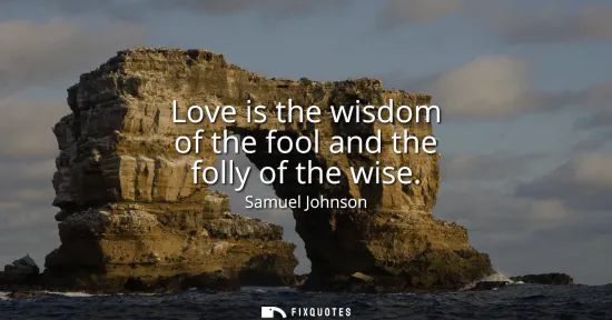Small: Love is the wisdom of the fool and the folly of the wise
