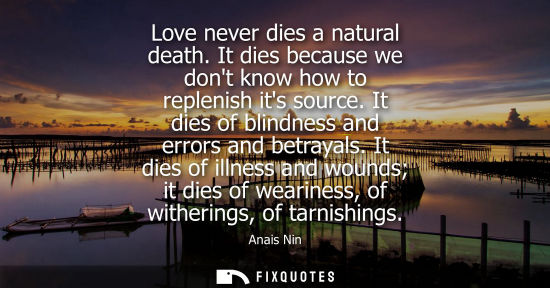 Small: Love never dies a natural death. It dies because we dont know how to replenish its source. It dies of blindnes