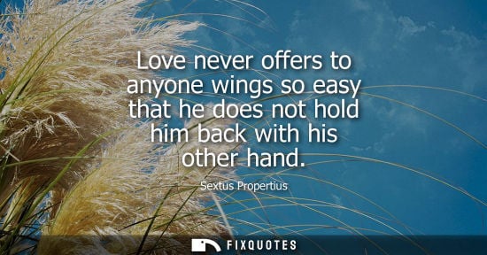 Small: Love never offers to anyone wings so easy that he does not hold him back with his other hand