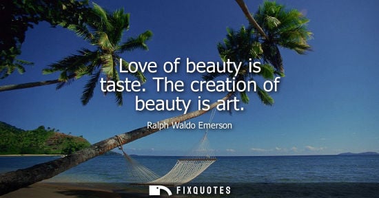 Small: Love of beauty is taste. The creation of beauty is art