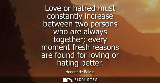 Small: Love or hatred must constantly increase between two persons who are always together every moment fresh reasons