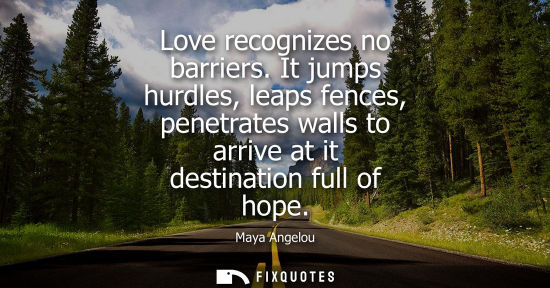 Small: Love recognizes no barriers. It jumps hurdles, leaps fences, penetrates walls to arrive at it destination full