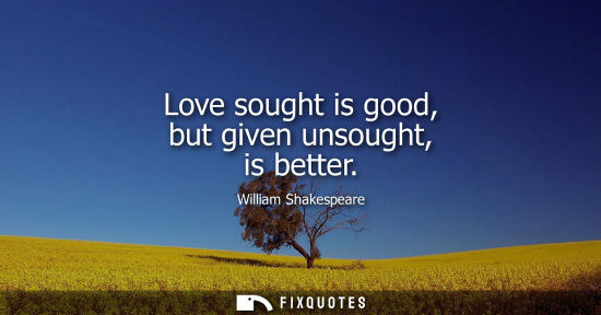 Small: Love sought is good, but given unsought, is better
