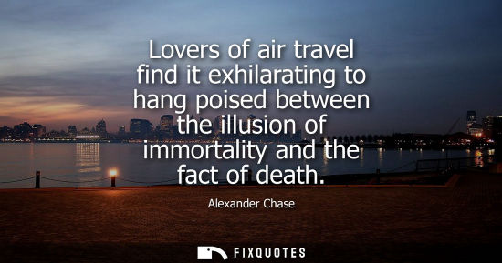 Small: Alexander Chase - Lovers of air travel find it exhilarating to hang poised between the illusion of immortality