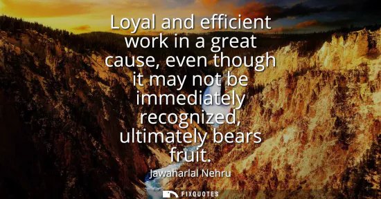 Small: Loyal and efficient work in a great cause, even though it may not be immediately recognized, ultimately bears 