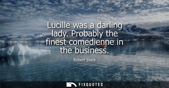 Small: Lucille was a darling lady. Probably the finest comedienne in the business