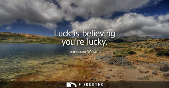 Small: Luck is believing youre lucky