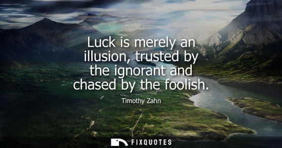 Small: Luck is merely an illusion, trusted by the ignorant and chased by the foolish