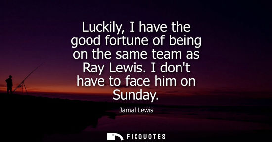 Small: Luckily, I have the good fortune of being on the same team as Ray Lewis. I dont have to face him on Sun
