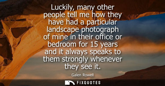 Small: Luckily, many other people tell me how they have had a particular landscape photograph of mine in their