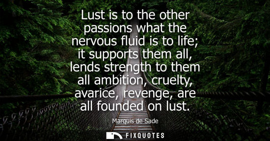 Small: Lust is to the other passions what the nervous fluid is to life it supports them all, lends strength to them a