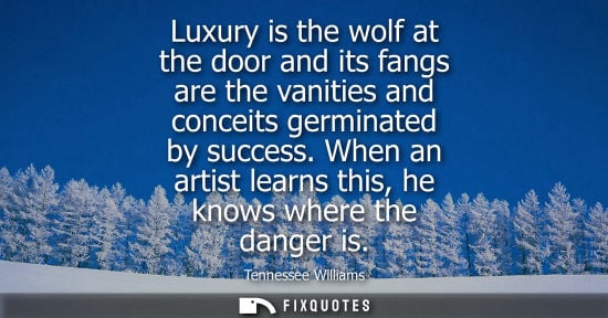 Small: Luxury is the wolf at the door and its fangs are the vanities and conceits germinated by success.