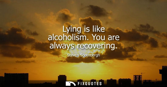 Small: Lying is like alcoholism. You are always recovering