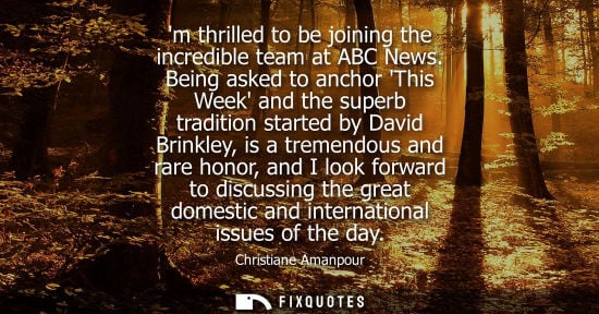 Small: m thrilled to be joining the incredible team at ABC News. Being asked to anchor This Week and the super