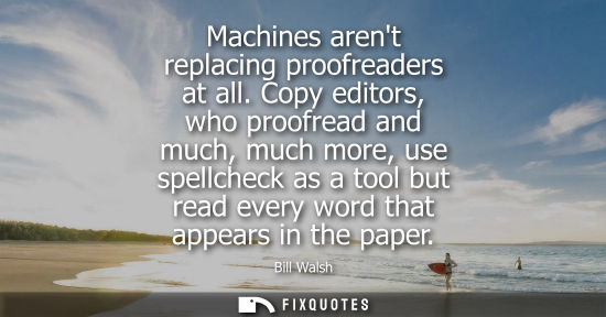 Small: Machines arent replacing proofreaders at all. Copy editors, who proofread and much, much more, use spel