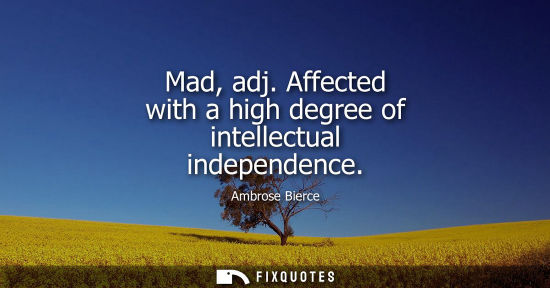 Small: Mad, adj. Affected with a high degree of intellectual independence