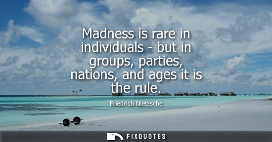 Small: Madness is rare in individuals - but in groups, parties, nations, and ages it is the rule