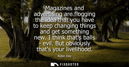 Small: Magazines and advertising are flogging the idea that you have to keep changing things and get something