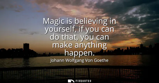 Small: Magic is believing in yourself, if you can do that, you can make anything happen